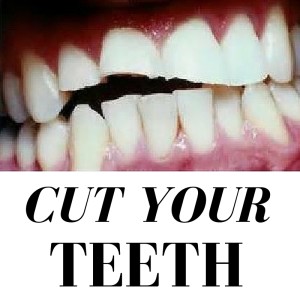 CUT YOUR TEETH