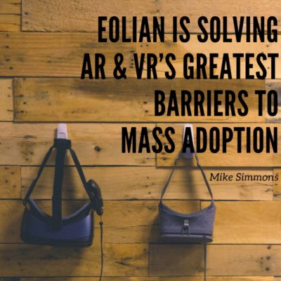 Eolian is Solving Augmented Reality & Virtual Reality’s Greatest Barriers to Mass Adoption